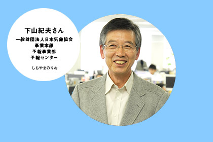 下山紀夫さん 一般財団法人日本気象協会 事業本部 予報事業部 予報センター