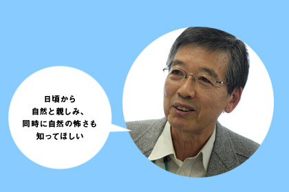 日頃から自然と親しみ、同時に自然の怖さも知ってほしい